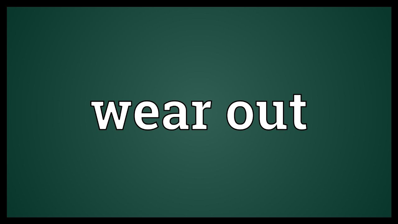 Wear me out. Wear out. Wear it out. Shabby meaning.