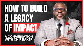 How to Build a LEGACY of IMPACT: A Conversation with CHIP BAKER