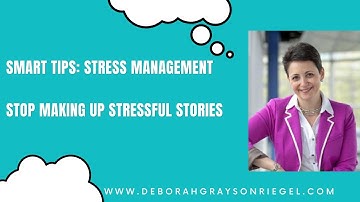 Smart Tips: Stress Management- Stop Making up Stressful Stories