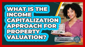 What Is The Income Capitalization Approach For Property Valuation? - Mastering Property Management