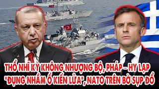 Thổ Nhĩ Kỳ không nhượng bộ: Pháp – Hy Lạp “đụng nhầm ổ kiến lửa”, NATO trên bờ sụp đổ