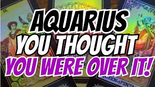 AQUARIUS: YOU thought you were OVER IT!!🙄😮🌠