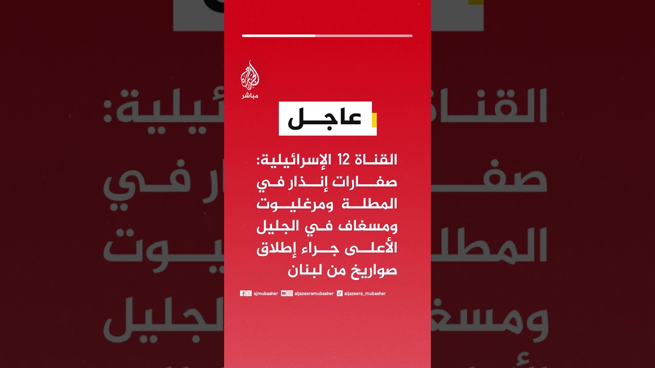 القناة ١٢ الإسرائيلية: صفارات إنذار في المطلة ومرغليوت ومسغاف في الجليل الأعلى جراء إطلاق صواريخ