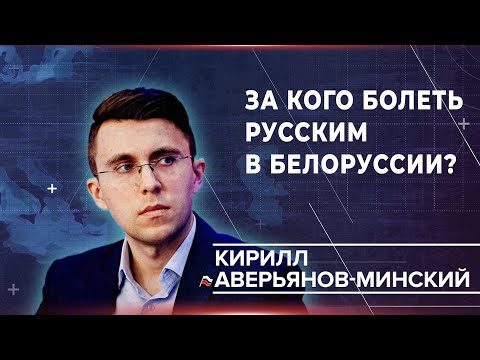 Кирилл Аверьянов-Минский: за кого болеть русским в Белоруссии?