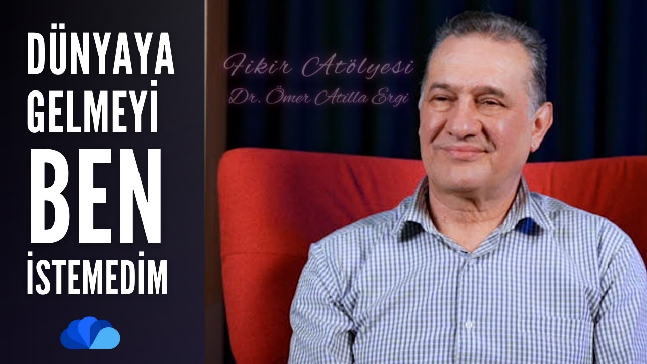 DÜNYAYA GELMEYİ BEN İSTEMEDİM - FİKİR ATÖLYESİ / DR. ÖMER ATİLLA ERGİ