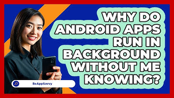 Why Do Android Apps Run In Background Without Me Knowing? - Be App Savvy