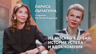 Лариса Лычагина | Создатель The World Magazine | Из Москвы в Дубай: история успеха и вдохновения
