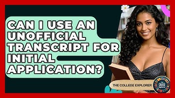 Can I Use An Unofficial Transcript For Initial Application? - The College Explorer
