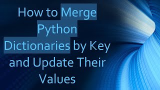 How to Merge Python Dictionaries by Key and Update Their Values