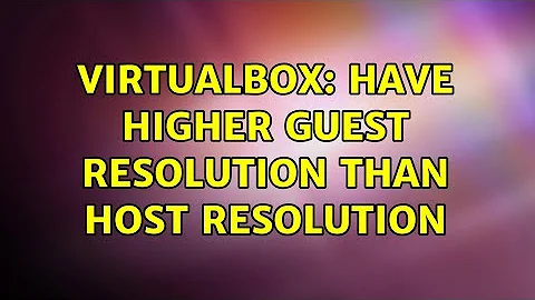 VirtualBox: have higher guest resolution than host resolution (2 Solutions!!)
