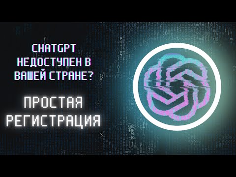 CHATGPT НЕДОСТУПЕН В ВАШЕЙ СТРАНЕ? ПРОСТАЯ РЕГИСТРАЦИЯ!