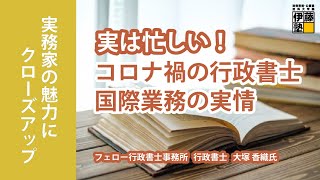 行政書士実務の魅力にクローズアップ 第15回　～実は忙しい！コロナ禍の行政書士国際業務の実情～