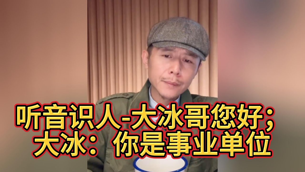 听音识人-大冰哥您好；大冰：你是事业单位