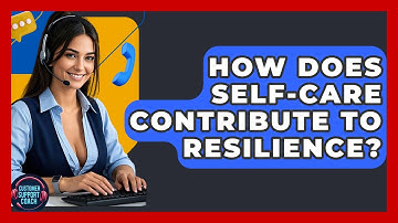 How Does Self-care Contribute To Resilience? - Customer Support Coach
