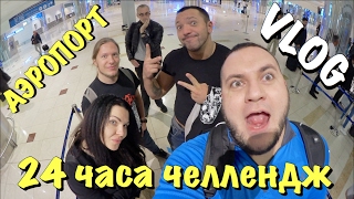 VLOG: 24 ЧАСА ЧЕЛЛЕНДЖ В АЭРОПОРТУ / 24 HOUR CHALLENGE