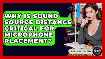 Why Is Sound Source Distance Critical For Microphone Placement? - Music Producer Mastery