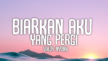 BIARKAN AKU YANG PERGI LIRIK LAGU VALDY NYONK