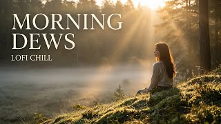 Morning Dews: Relaxing Chill Hop with Lofi Lyrics