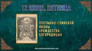 Пустынно-Глинской иконы «Рождества Богородицы». 12 июня 2026 г. Мультимедийный календарь (видео)