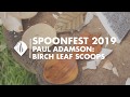 Spoonfest 2019  paul adamson  birch leaf scoops