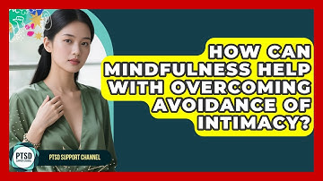 How Can Mindfulness Help With Overcoming Avoidance Of Intimacy? - PTSD Support Channel
