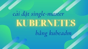 Cài đặt single-master kubernetes bằng kubeadm