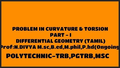 PROBLEM IN CURVATURE & TORSION PART – I DIFFERENTIAL GEOMETRY (TAMIL) POLYTECHNIC-TRB,PGTRB,MSC