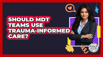 Should MDT Teams Use Trauma-informed Care? - Child Welfare Network