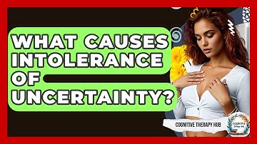 What Causes Intolerance Of Uncertainty? - Cognitive Therapy Hub