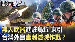 無人武器陣地進駐烏坵、東引台灣外島「強弩毒刺」殲滅作戰啟動 ...