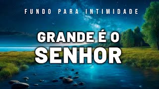 FUNDO PARA INTIMIDADE COM DEUS // ORAÇÃO E PREGAÇÃO // Grande é o Senhor