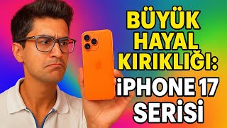 Büyük Hayal Kırıklığı: iPhone 17 Serisi