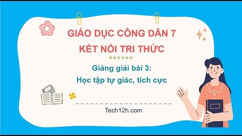 Giảng bài 3: Học tập tự giác, tích cực | Bài giảng Giáo dục công dân 7 Kết nối tri thức