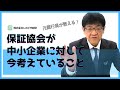 ~保証協会が中小企業に対して今考えていること!~
