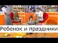 Ребёнок и праздники Школа доктора Комаровского Ребёнок и праздники Школа доктора Комаровского