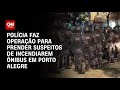 Polícia faz operação para prender suspeitos de incendiarem ônibus em Porto Alegre | CNN PRIMETIME