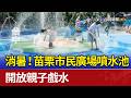 消暑！ 苗栗市民廣場噴水池 開放親子戲水