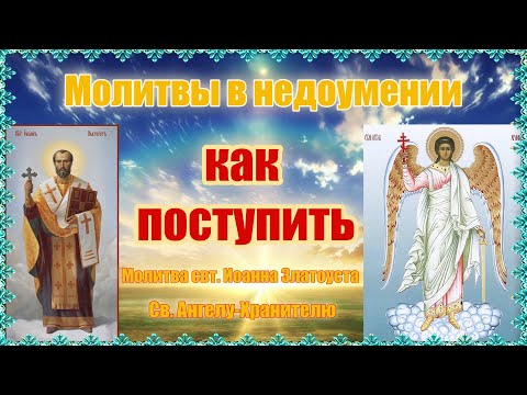 Молитвы в недоумении, как поступить.