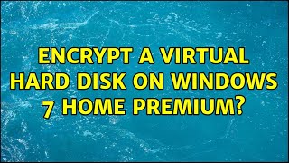 Encrypt a virtual hard disk on Windows 7 Home Premium