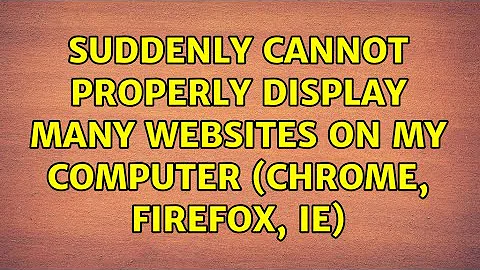 suddenly cannot properly display many websites on my computer (chrome, firefox, IE) (2 Solutions!!)