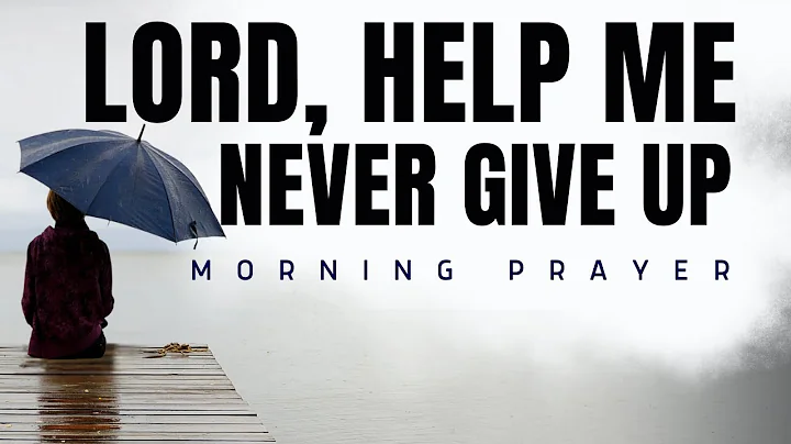 Lord, Help Me Never Give Up | Powerful Morning Prayer