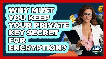 Why Must You Keep Your Private Key Secret For Encryption? - Ask Your Bank Teller