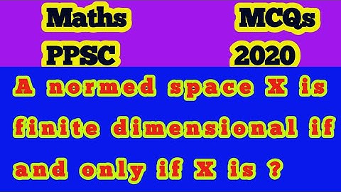 A normed space X is finite dimensional if and only if X is?