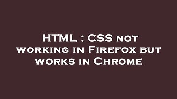 HTML : CSS not working in Firefox but works in Chrome