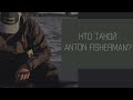 Кто такой Антон Фишерман? Who is Anton Fisherman?