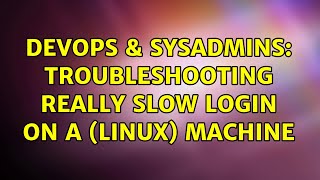 DevOps & SysAdmins: troubleshooting really slow login on a (linux) machine (5 Solutions!!) Details