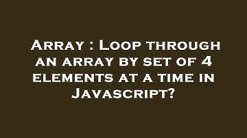 Array : Loop through an array by set of 4 elements at a time in Javascript?