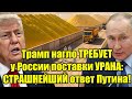 Трамп нагло ТРЕБУЕТ у России поставки УРАНА: СТРАШНЕЙШ