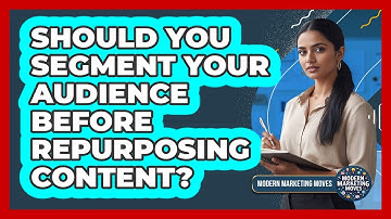 Should You Segment Your Audience Before Repurposing Content? - Modern Marketing Moves