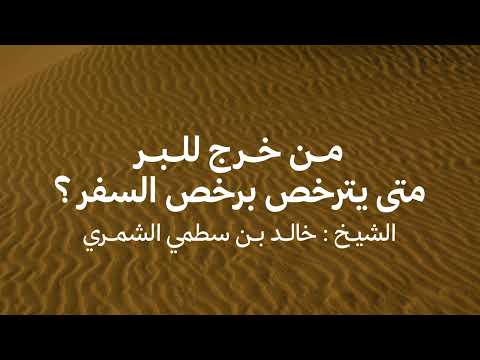 من خرج للبر متى يترخص برخص السفر الشيخ خالد بن سطمي الشمري